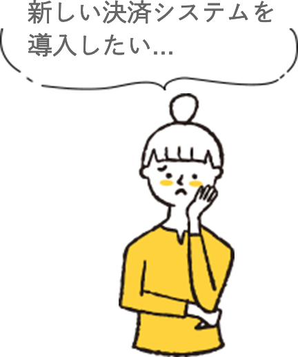 新しい決済システムを導入したい...