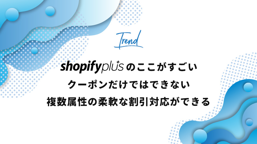 Shopify PLUSのここがすごい２「クーポンだけではできない複数属性の柔軟な割引対応ができる」