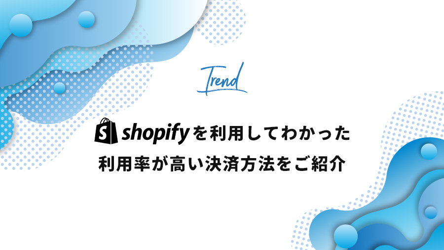 Shopifyを利用してみてわかった、利用率が高い決済方法をご紹介