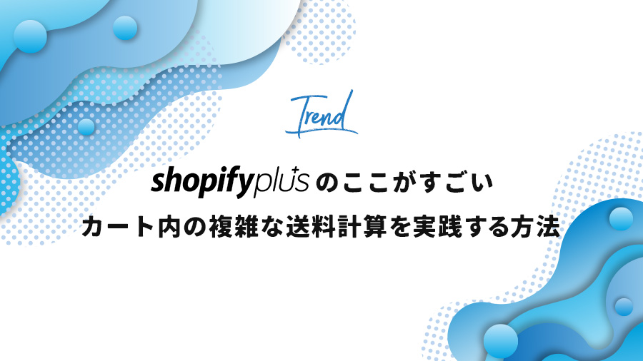 Shopify Plusのここがすごい1「カート内の複雑な送料計算を実践する方法」