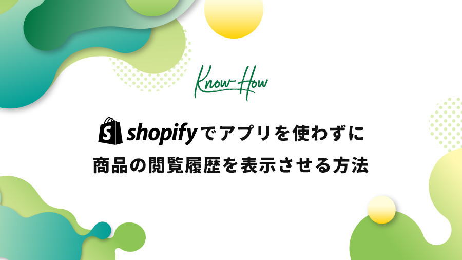 Shopifyでアプリを使わずに商品の閲覧履歴を表示させる方法