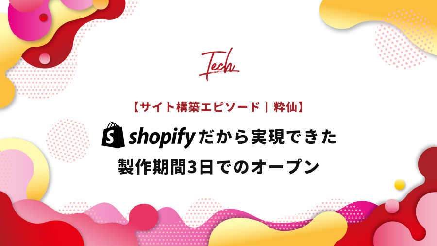 【サイト構築エピソード】Shopifyだから実現できた制作期間3日でのオープン│粋仙